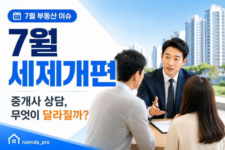 7월 세제개편 D-30, 공인중개사가 지금부터 준비해야 할 고객 응대 가이드
